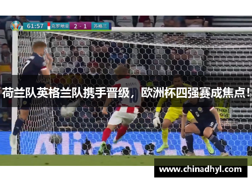 荷兰队英格兰队携手晋级，欧洲杯四强赛成焦点！