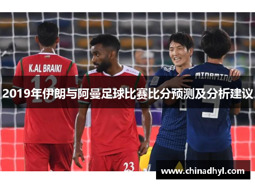 2019年伊朗与阿曼足球比赛比分预测及分析建议