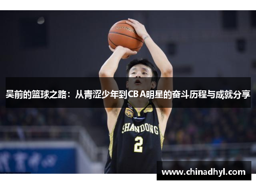 吴前的篮球之路：从青涩少年到CBA明星的奋斗历程与成就分享