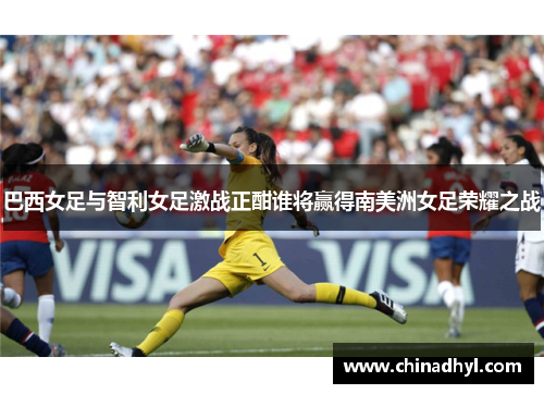 巴西女足与智利女足激战正酣谁将赢得南美洲女足荣耀之战