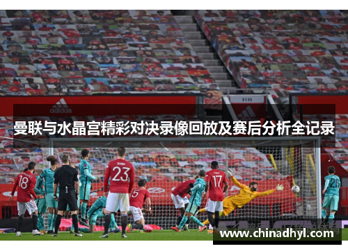 曼联与水晶宫精彩对决录像回放及赛后分析全记录