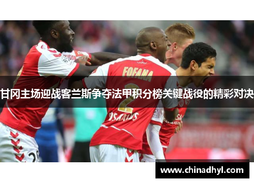 甘冈主场迎战客兰斯争夺法甲积分榜关键战役的精彩对决